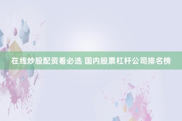 在线炒股配资看必选 国内股票杠杆公司排名榜