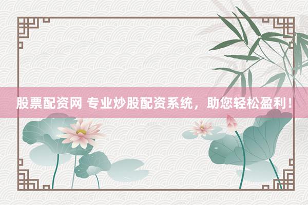 股票配资网 专业炒股配资系统，助您轻松盈利！