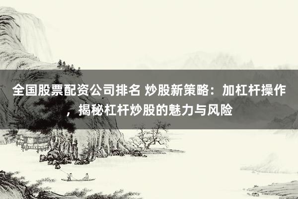 全国股票配资公司排名 炒股新策略：加杠杆操作，揭秘杠杆炒股的魅力与风险