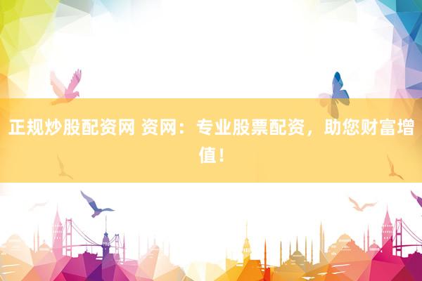 正规炒股配资网 资网：专业股票配资，助您财富增值！
