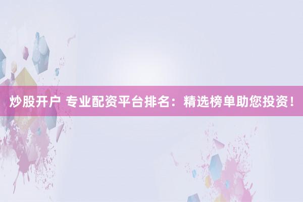 炒股开户 专业配资平台排名：精选榜单助您投资！