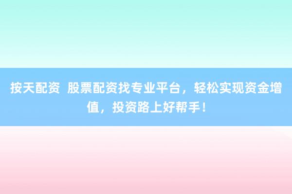 按天配资  股票配资找专业平台，轻松实现资金增值，投资路上好帮手！