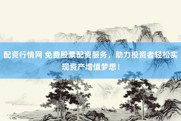 配资行情网 免费股票配资服务，助力投资者轻松实现资产增值梦想！