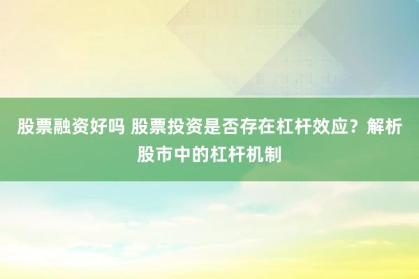 股票融资好吗 股票投资是否存在杠杆效应？解析股市中的杠杆机制
