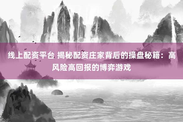 线上配资平台 揭秘配资庄家背后的操盘秘籍：高风险高回报的博弈游戏