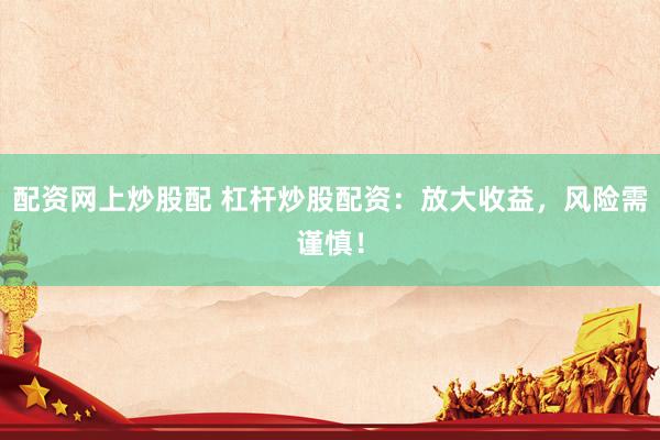配资网上炒股配 杠杆炒股配资：放大收益，风险需谨慎！