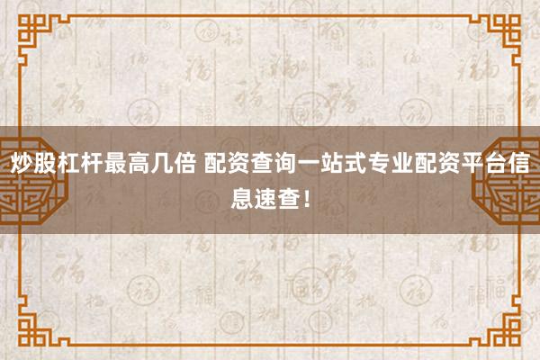 炒股杠杆最高几倍 配资查询一站式专业配资平台信息速查！