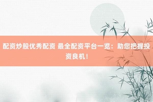 配资炒股优秀配资 最全配资平台一览：助您把握投资良机！