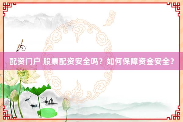 配资门户 股票配资安全吗？如何保障资金安全？