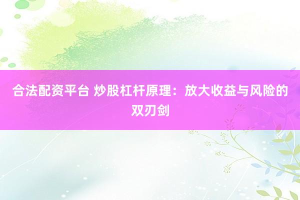 合法配资平台 炒股杠杆原理：放大收益与风险的双刃剑