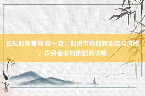 正规配资官网 查一查：配资市场的新动态与风险，投资者必知的配资攻略