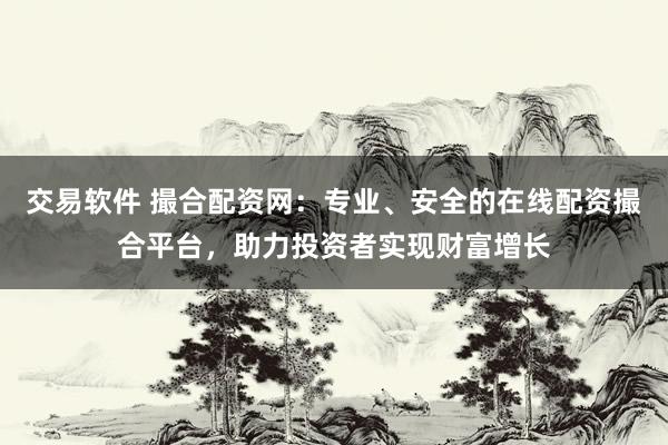 交易软件 撮合配资网：专业、安全的在线配资撮合平台，助力投资者实现财富增长