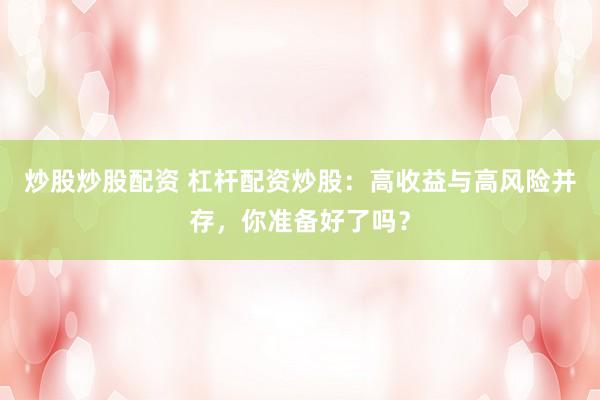 炒股炒股配资 杠杆配资炒股：高收益与高风险并存，你准备好了吗？