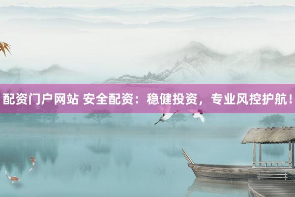 配资门户网站 安全配资：稳健投资，专业风控护航！