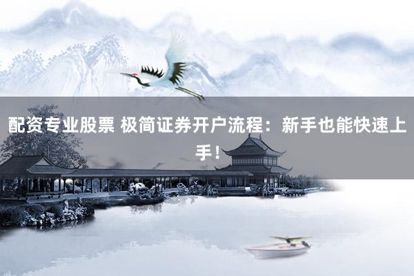 配资专业股票 极简证券开户流程：新手也能快速上手！