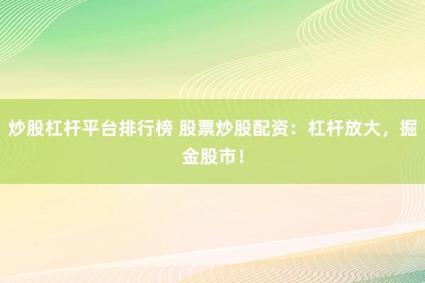 炒股杠杆平台排行榜 股票炒股配资：杠杆放大，掘金股市！