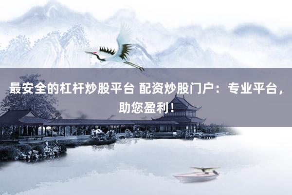 最安全的杠杆炒股平台 配资炒股门户：专业平台，助您盈利！