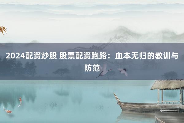 2024配资炒股 股票配资跑路：血本无归的教训与防范