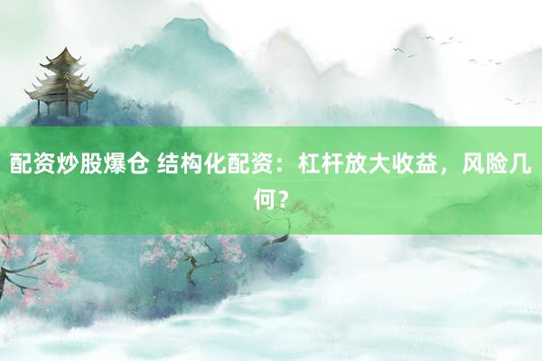 配资炒股爆仓 结构化配资：杠杆放大收益，风险几何？