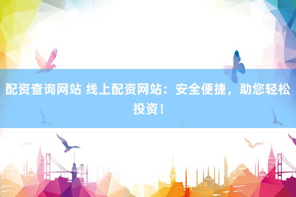 配资查询网站 线上配资网站：安全便捷，助您轻松投资！