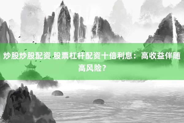 炒股炒股配资 股票杠杆配资十倍利息：高收益伴随高风险？