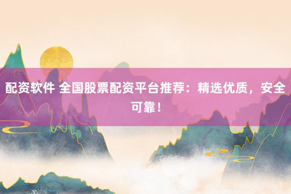配资软件 全国股票配资平台推荐：精选优质，安全可靠！