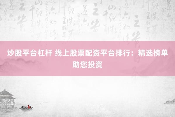 炒股平台杠杆 线上股票配资平台排行：精选榜单助您投资