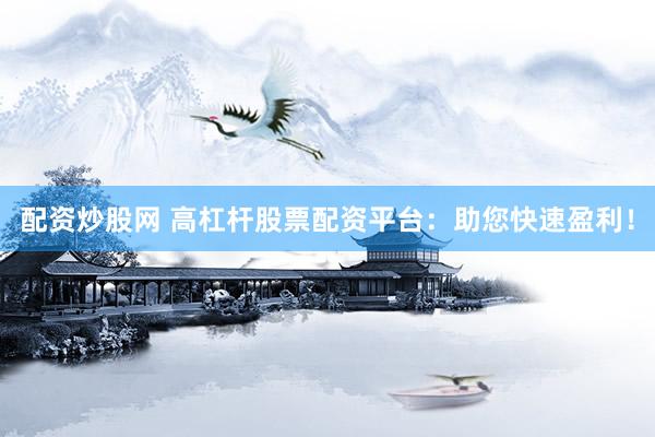 配资炒股网 高杠杆股票配资平台：助您快速盈利！