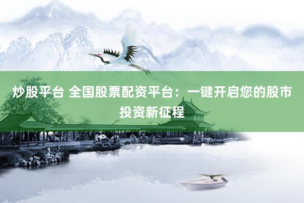 炒股平台 全国股票配资平台：一键开启您的股市投资新征程