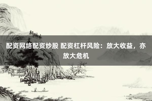 配资网络配资炒股 配资杠杆风险:放大收益,亦放大危机