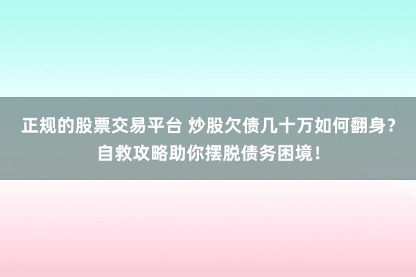 正规的股票交易平台 炒股欠债几十万如何翻身？自救攻略助你摆脱债务困境！