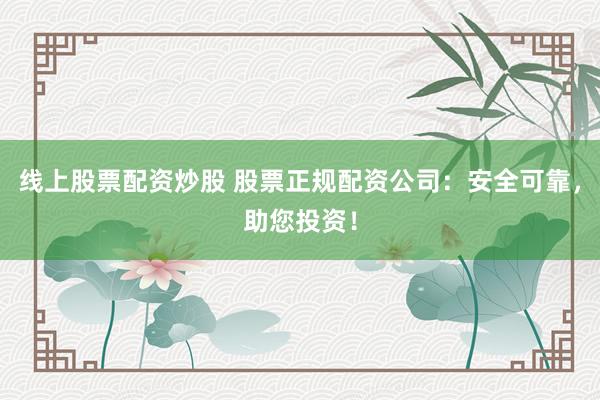 线上股票配资炒股 股票正规配资公司:安全可靠,助您投资!