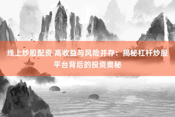 线上炒股配资 高收益与风险并存:揭秘杠杆炒股平台背后的投资奥秘