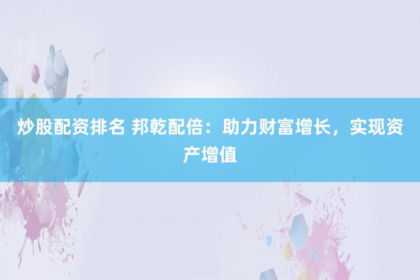 炒股配资排名 邦乾配倍:助力财富增长,实现资产增值
