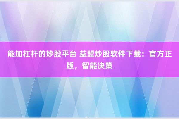 能加杠杆的炒股平台 益盟炒股软件下载：官方正版，智能决策
