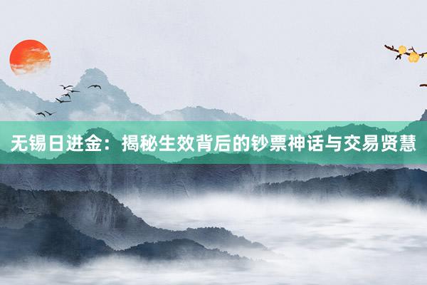 无锡日进金:揭秘生效背后的钞票神话与交易贤慧