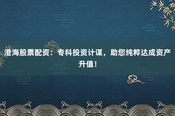 澄海股票配资:专科投资计谋,助您纯粹达成资产升值!