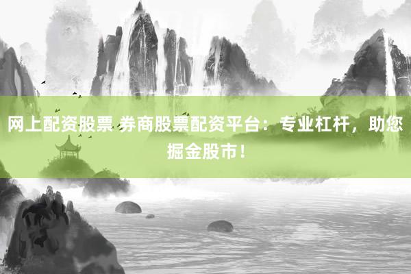 网上配资股票 券商股票配资平台：专业杠杆，助您掘金股市！