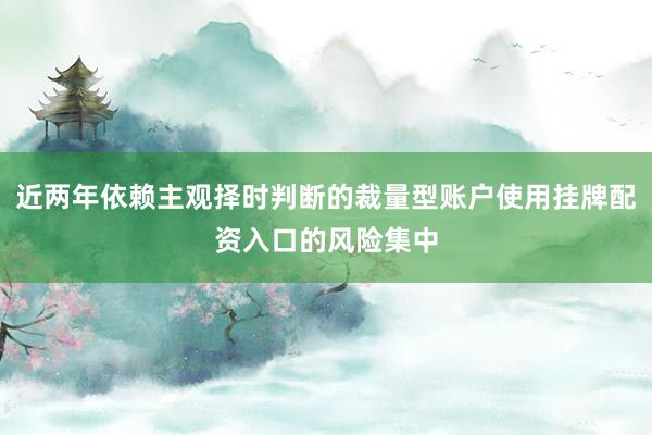 近两年依赖主观择时判断的裁量型账户使用挂牌配资入口的风险集中