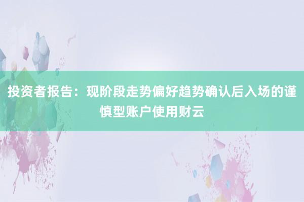 投资者报告:现阶段走势偏好趋势确认后入场的谨慎型账户使用财云