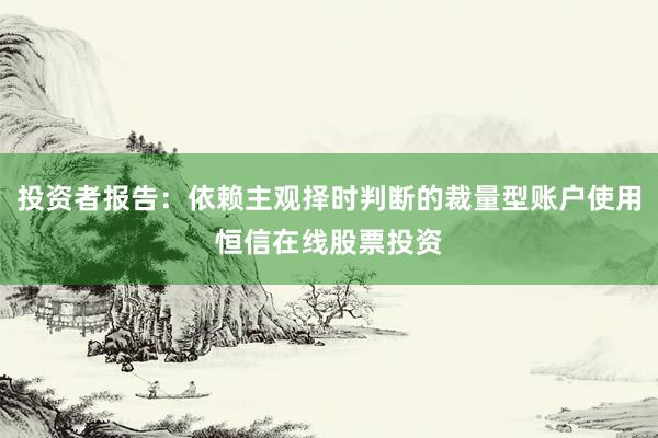 投资者报告：依赖主观择时判断的裁量型账户使用恒信在线股票投资