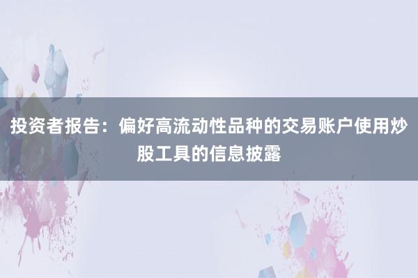 投资者报告：偏好高流动性品种的交易账户使用炒股工具的信息披露
