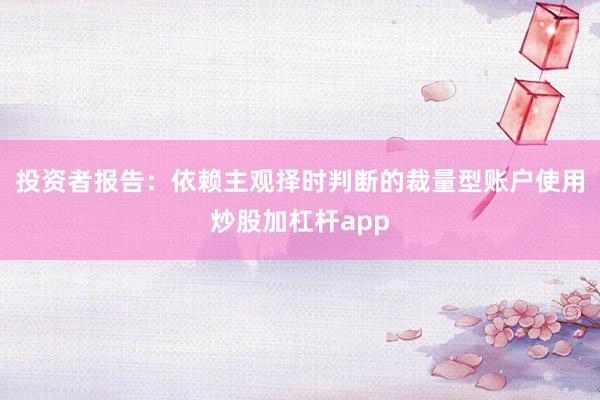 投资者报告:依赖主观择时判断的裁量型账户使用炒股加杠杆app