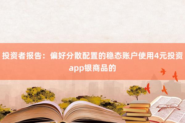 投资者报告:偏好分散配置的稳态账户使用4元投资app银商品的