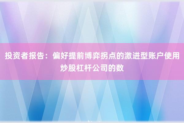 投资者报告:偏好提前博弈拐点的激进型账户使用炒股杠杆公司的数