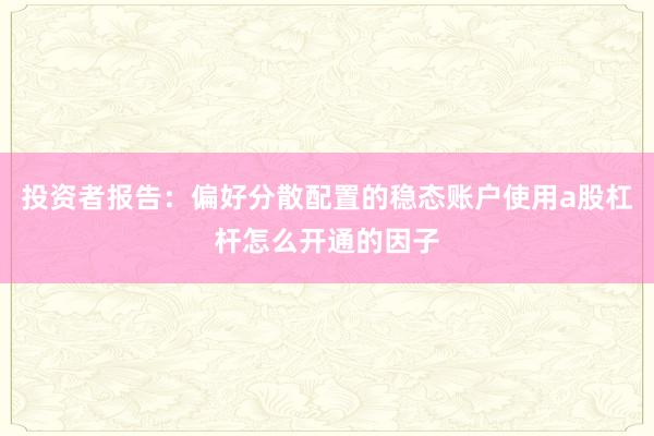 投资者报告：偏好分散配置的稳态账户使用a股杠杆怎么开通的因子