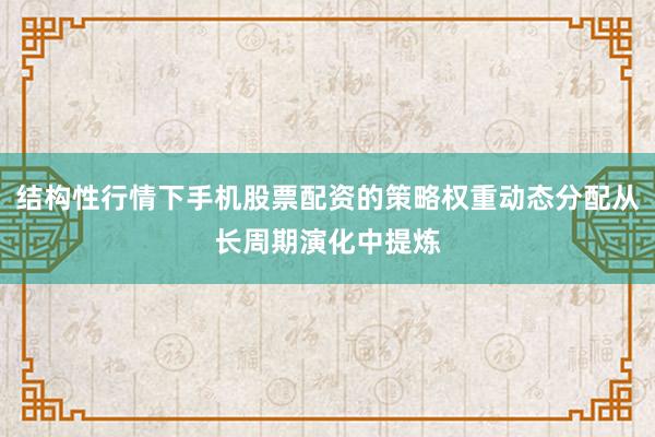 结构性行情下手机股票配资的策略权重动态分配从长周期演化中提炼