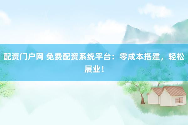 配资门户网 免费配资系统平台:零成本搭建,轻松展业!