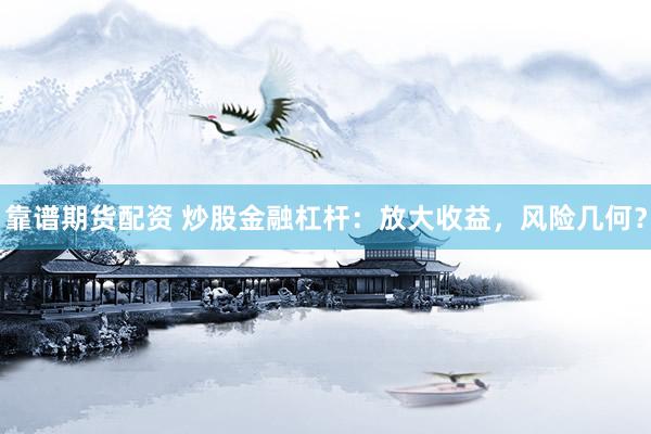 靠谱期货配资 炒股金融杠杆：放大收益，风险几何？